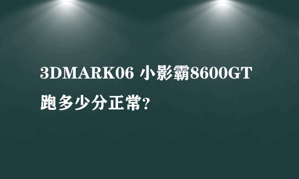 3DMARK06 小影霸8600GT跑多少分正常？