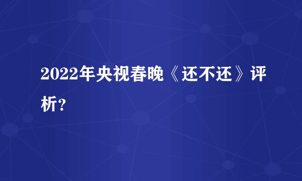 2022年央视春晚《还不还》评析？