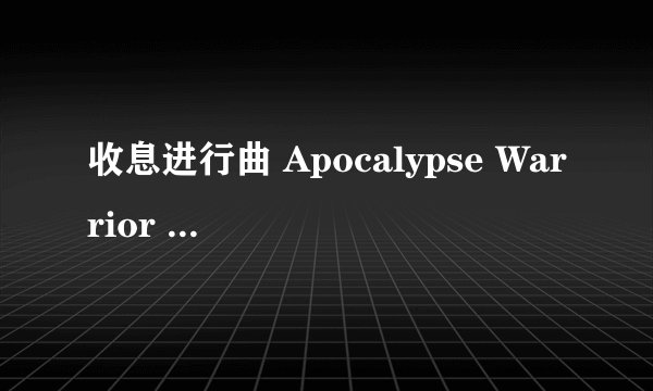 收息进行曲 Apocalypse Warrior 求下载。网站。