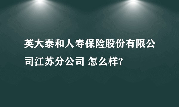 英大泰和人寿保险股份有限公司江苏分公司 怎么样?