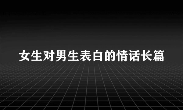 女生对男生表白的情话长篇