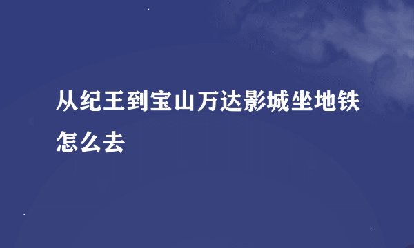 从纪王到宝山万达影城坐地铁怎么去