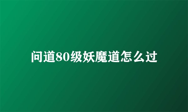 问道80级妖魔道怎么过