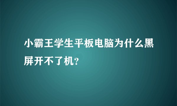 小霸王学生平板电脑为什么黑屏开不了机？