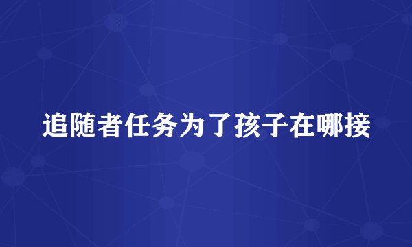 追随者任务为了孩子在哪接