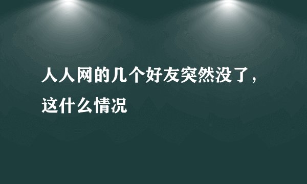 人人网的几个好友突然没了，这什么情况