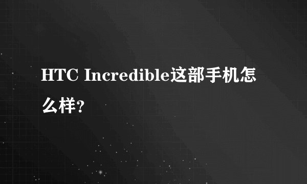 HTC Incredible这部手机怎么样？