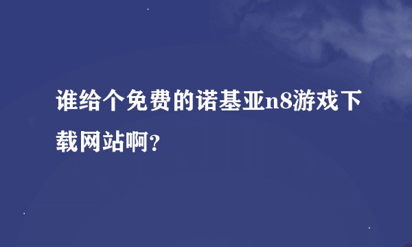 谁给个免费的诺基亚n8游戏下载网站啊？
