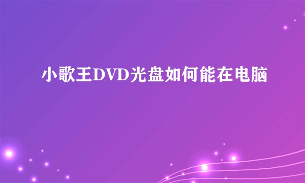 小歌王DVD光盘如何能在电脑