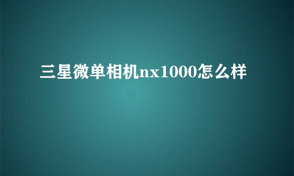 三星微单相机nx1000怎么样