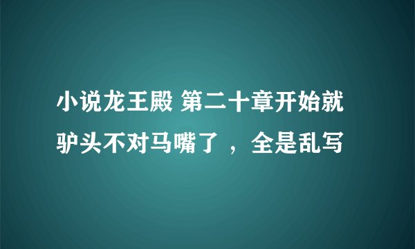 小说龙王殿 第二十章开始就驴头不对马嘴了 ，全是乱写