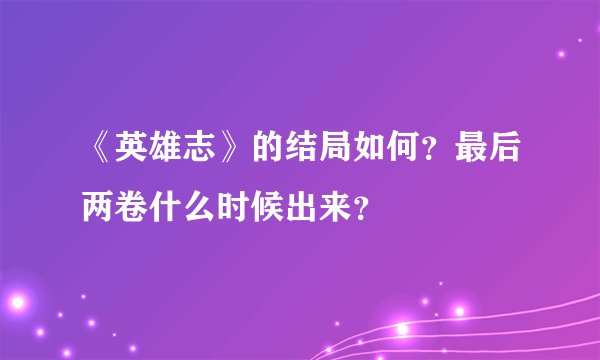 《英雄志》的结局如何？最后两卷什么时候出来？