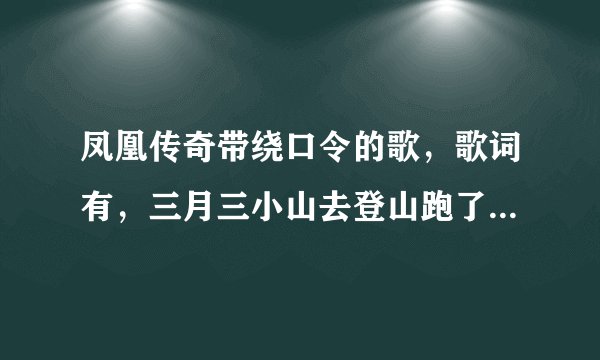 凤凰传奇带绕口令的歌，歌词有，三月三小山去登山跑了三里三湿了三件衫