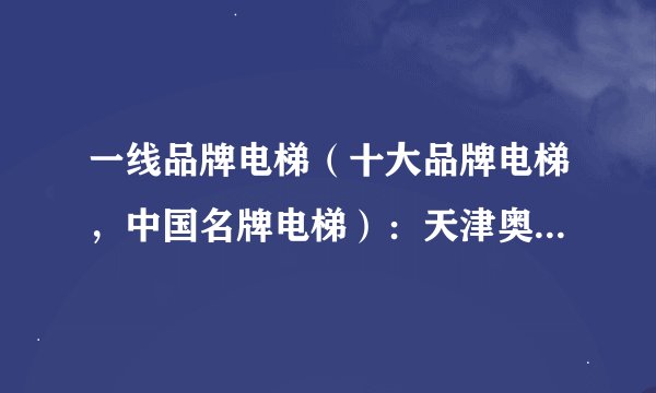 一线品牌电梯（十大品牌电梯，中国名牌电梯）：天津奥的斯 、沈阳三洋、上海三菱、苏州康力、上海永大