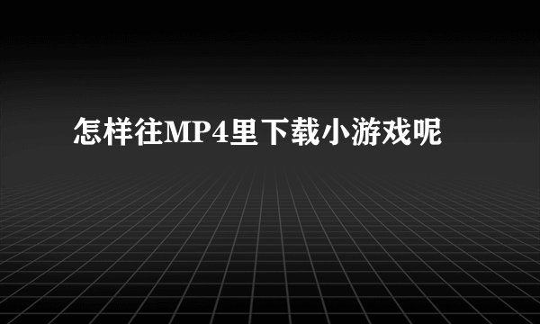 怎样往MP4里下载小游戏呢
