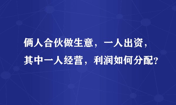 俩人合伙做生意，一人出资，其中一人经营，利润如何分配？