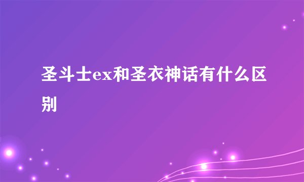 圣斗士ex和圣衣神话有什么区别