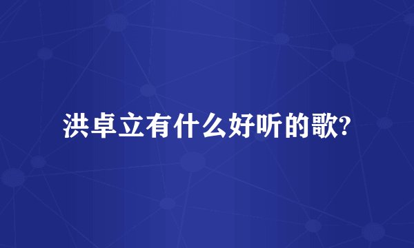 洪卓立有什么好听的歌?