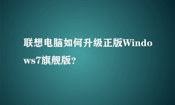 联想电脑如何升级正版Windows7旗舰版？