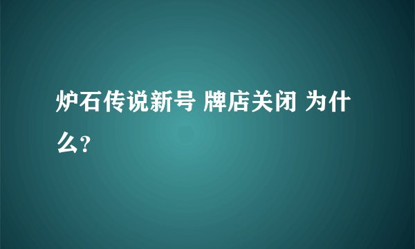 炉石传说新号 牌店关闭 为什么？