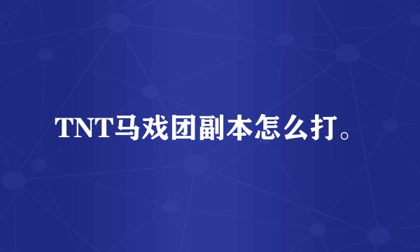 TNT马戏团副本怎么打。