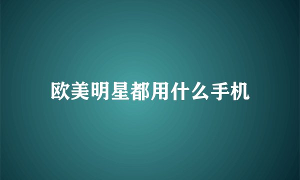欧美明星都用什么手机
