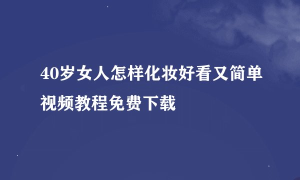 40岁女人怎样化妆好看又简单视频教程免费下载
