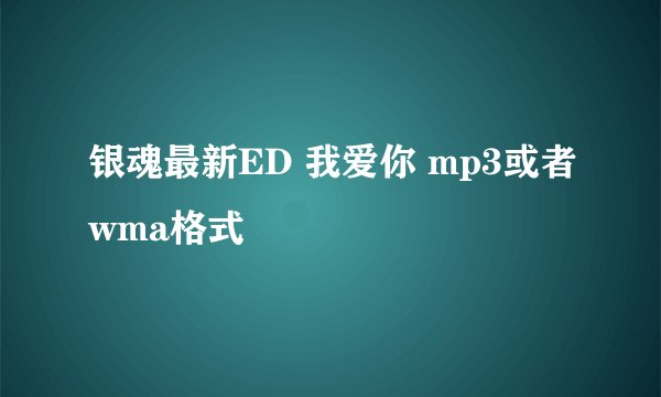 银魂最新ED 我爱你 mp3或者wma格式