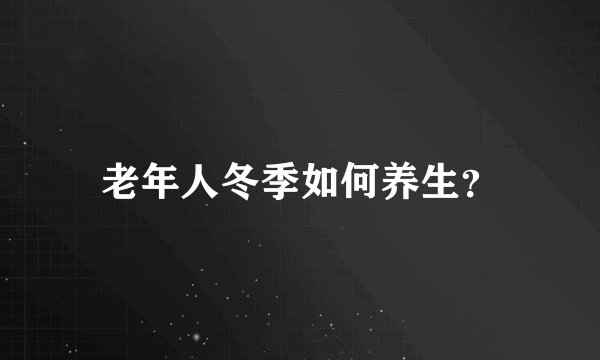 老年人冬季如何养生？