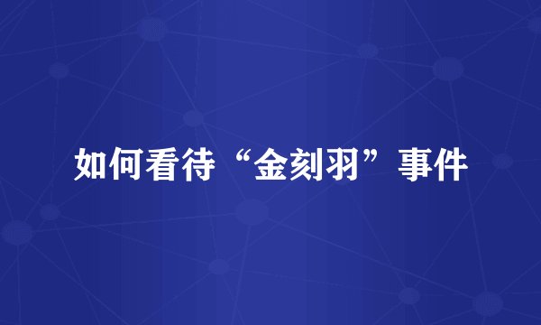 如何看待“金刻羽”事件