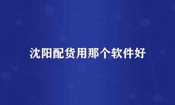 沈阳配货用那个软件好