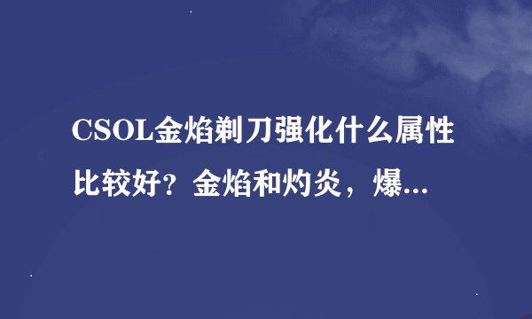 CSOL金焰剃刀强化什么属性比较好？金焰和灼炎，爆炎等剃刀是什么关系？
