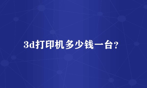3d打印机多少钱一台？