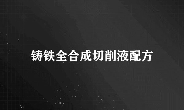 铸铁全合成切削液配方