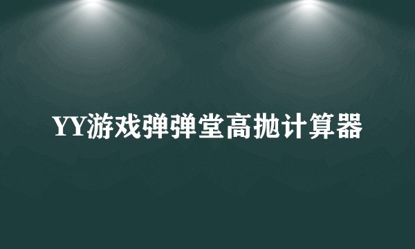YY游戏弹弹堂高抛计算器
