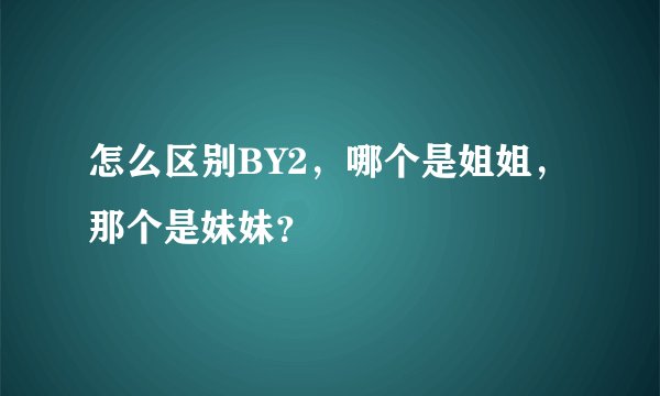怎么区别BY2，哪个是姐姐，那个是妹妹？