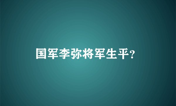 国军李弥将军生平？