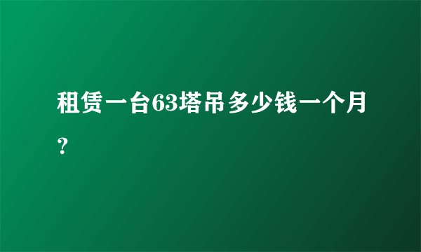 租赁一台63塔吊多少钱一个月？