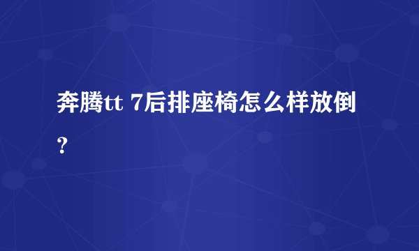 奔腾tt 7后排座椅怎么样放倒？
