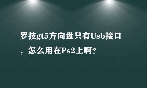 罗技gt5方向盘只有Usb接口，怎么用在Ps2上啊？