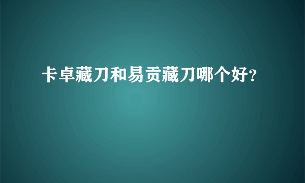 卡卓藏刀和易贡藏刀哪个好？