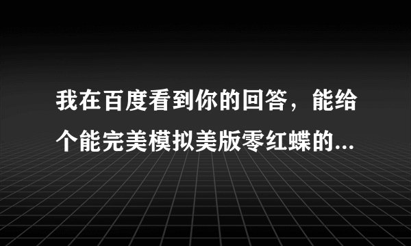 我在百度看到你的回答，能给个能完美模拟美版零红蝶的模拟器吗？