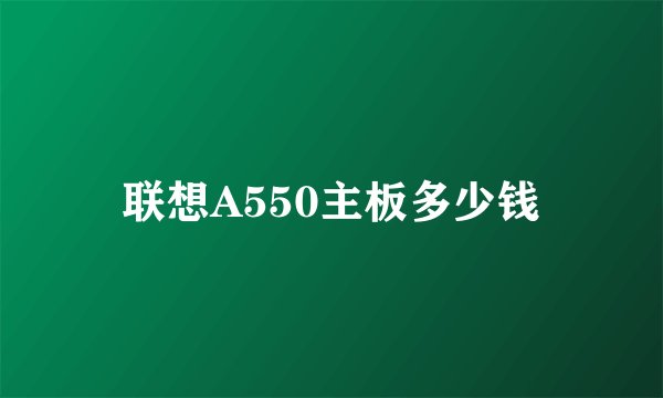 联想A550主板多少钱
