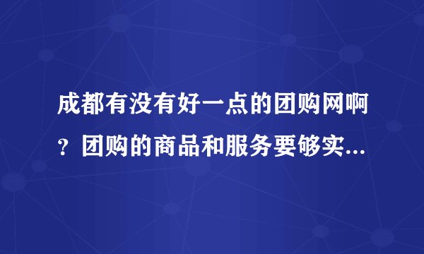 成都有没有好一点的团购网啊？团购的商品和服务要够实惠和吸引人的！