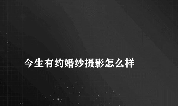 
今生有约婚纱摄影怎么样

