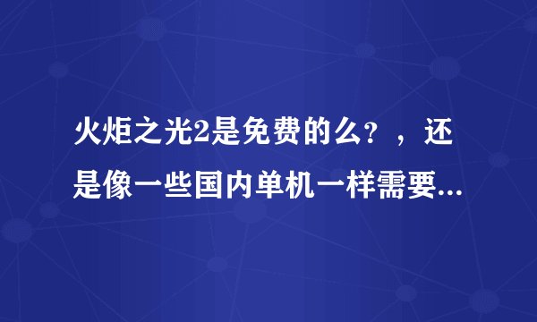 火炬之光2是免费的么？，还是像一些国内单机一样需要激活码什么的才可以玩啊？