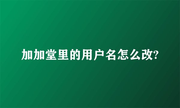 加加堂里的用户名怎么改?