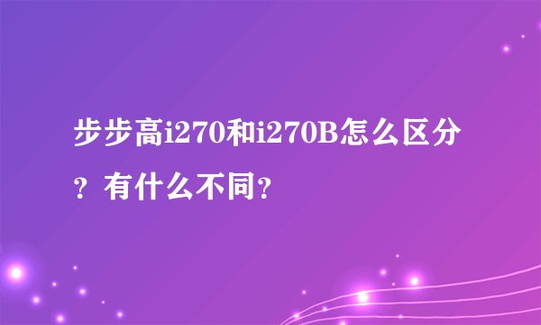 步步高i270和i270B怎么区分？有什么不同？