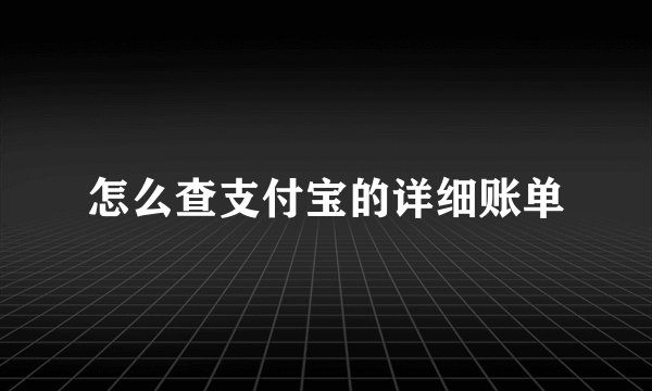 怎么查支付宝的详细账单