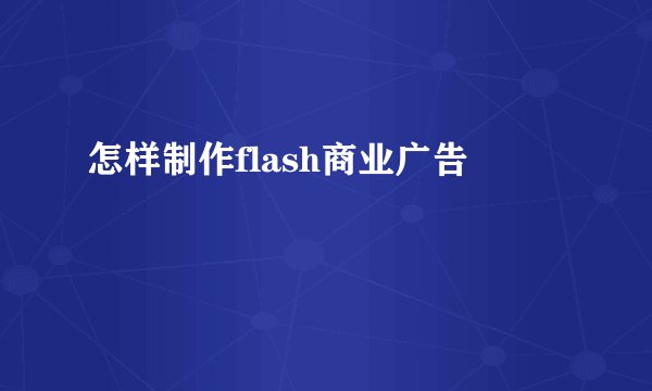 怎样制作flash商业广告